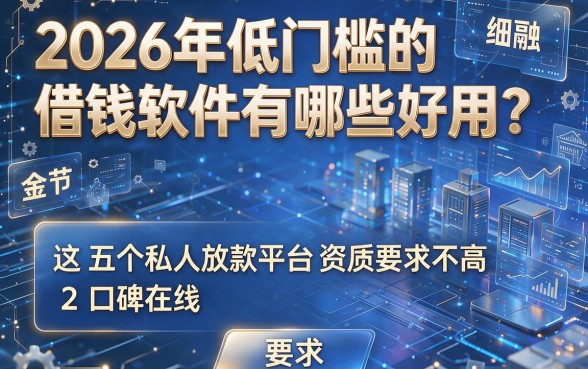 2026年低门槛的借钱软件有哪些好用？这五个私人放款平台资质要求不高、口碑在线！