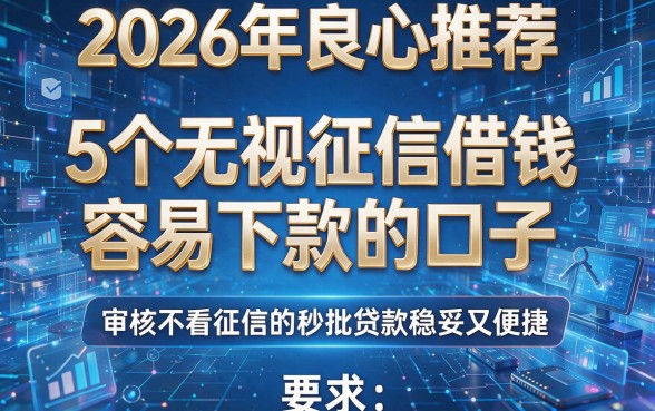 2026年良心推荐:5个无视征信借钱容易下款的口子,审核不看征信的秒批贷款稳妥又便捷