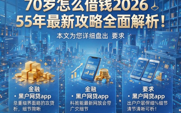 70岁怎么借钱2026年最新攻略全面解析！本文为您详细盘点这5个黑户网贷app！