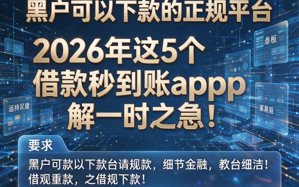 黑户可以下款的正规平台:2026年这5个借款秒到账app,解一时之急!