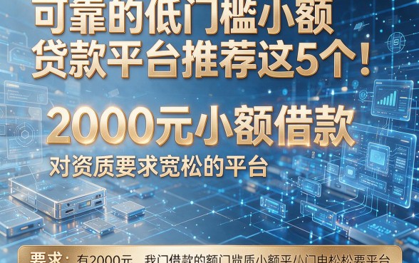可靠的低门槛小额贷款平台推荐这5个！本篇解析2000元小额借款对资质要求宽松的平台