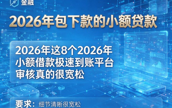2026年包下款的小额贷款,2026年这8个2026年小额借款极速到账平台审核真的很宽松