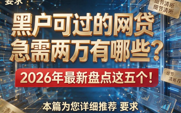 黑户可过的网贷急需两万有哪些?2026年最新盘点这五个!本篇为您详细推荐!