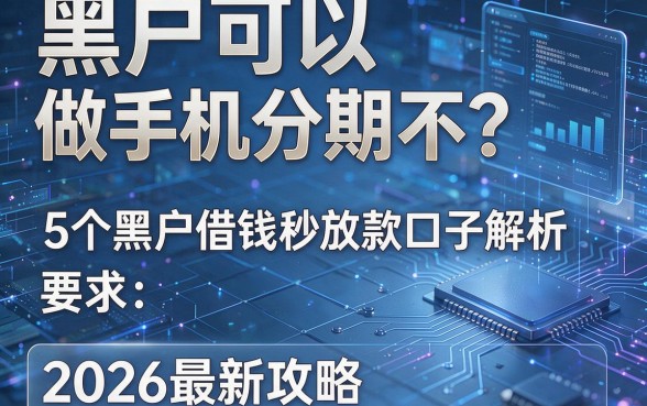 黑户可以做手机分期不？5个黑户借钱秒放款口子解析，2026最新攻略！