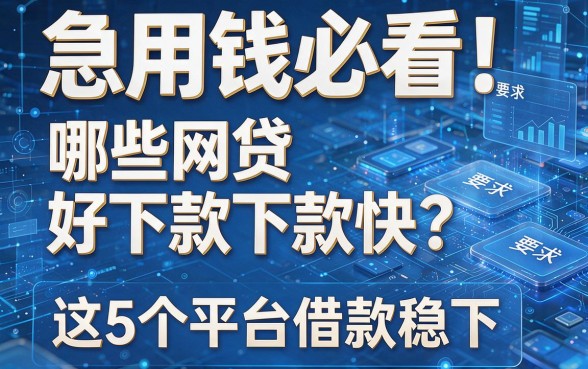 急用钱必看!哪些网贷好下款下款快?这5个平台借款稳下