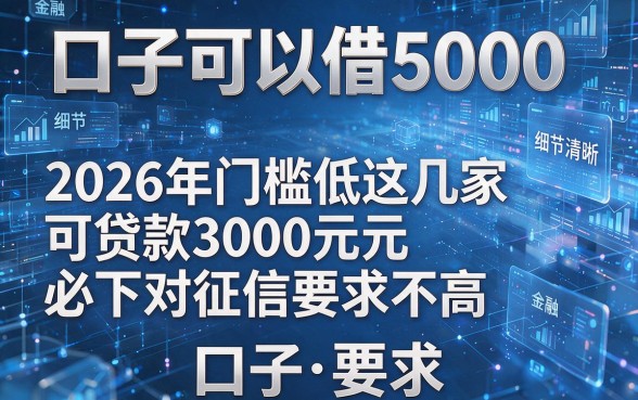 口子可以借5000，2026年门槛低这几家可贷款3000元必下对征信要求不高口子