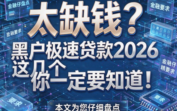 太缺钱?黑户极速贷款2026这几个你一定要知道!本文为您仔细盘点!