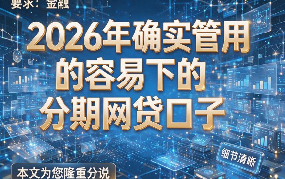 2026年确实管用的容易下的分期网贷口子，本文为您隆重分说！