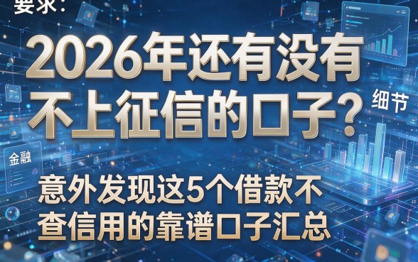 2026年还有没有不上征信的口子?意外发现这5个借款不查信用的靠谱口子汇总