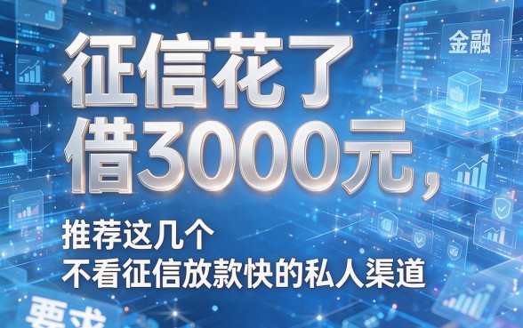 征信花了借3000元,推荐这几个不看征信放款快的私人渠道