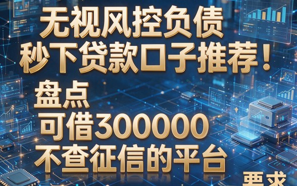 无视风控负债秒下贷款口子推荐:盘点五个可借30000不查征信的平台