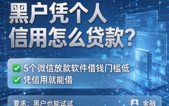 黑户凭个人信用怎么贷款?这5个微信放款软件借钱门槛低、凭信用就能借,黑户也能试试!