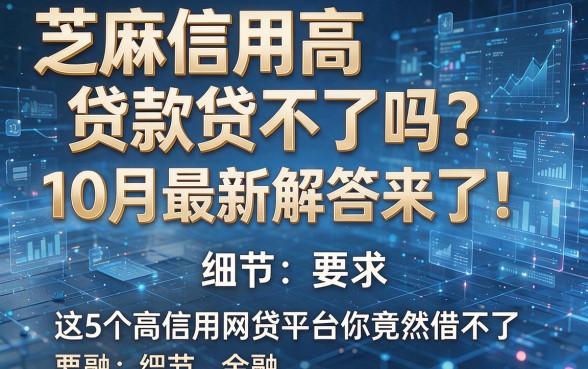 芝麻信用高贷款贷不了吗？10月最新解答来了！这5个高信用网贷平台你竟然借不了？