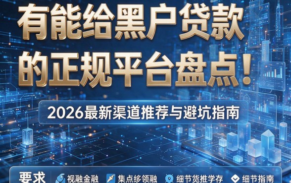 有能给黑户贷款的正规平台盘点！2026最新渠道推荐与避坑指南！