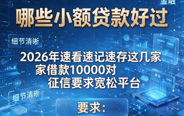 哪些小额贷款好过，2026年速看速记速存这几家借款10000对征信要求宽松平台
