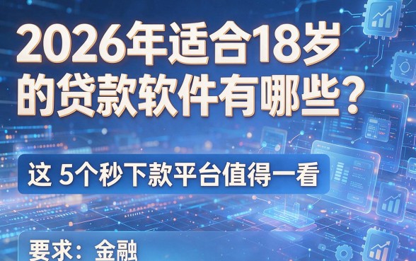 2026年适合18岁的贷款软件有哪些?这5个秒下款平台值得一看!