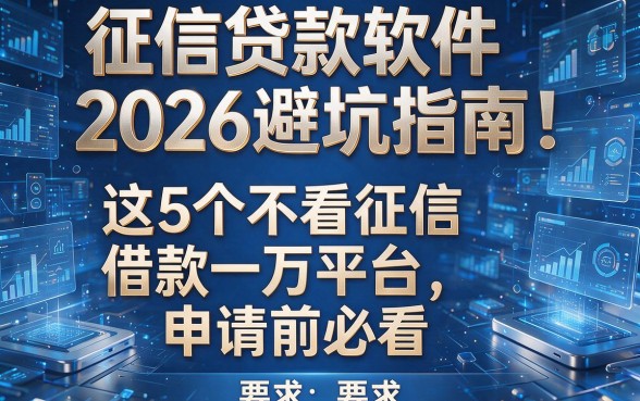 征信贷款软件2026避坑指南：这5个不看征信借款一万平台，申请前必看！