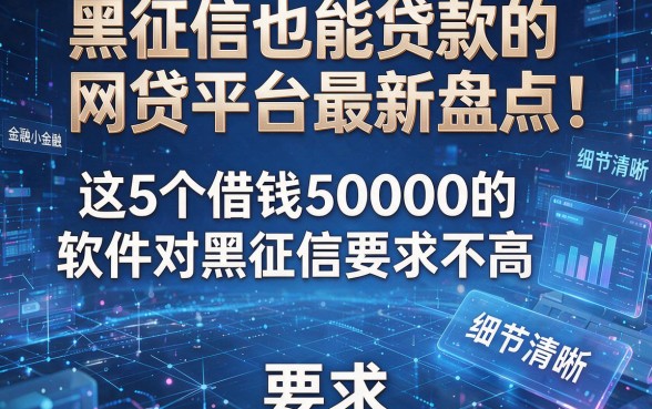 黑征信也能贷款的网贷平台最新盘点:这5个借钱50000的软件对黑征信要求不高