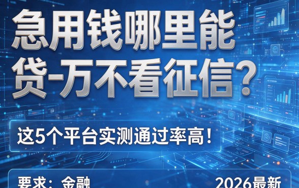 急用钱哪里能贷一万不看征信?这5个平台实测通过率高!(2026最新)