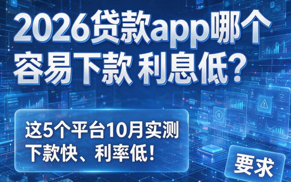 2026贷款app哪个容易下款利息低？这5个平台10月实测下款快、利率低！