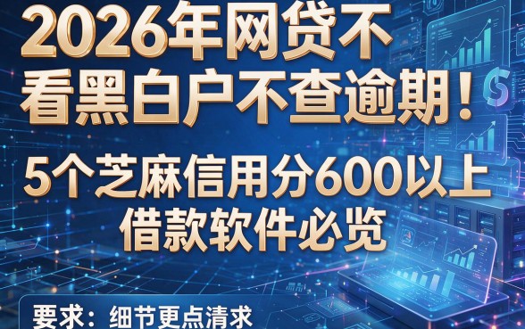 2026年网贷不看黑白户不查逾期:5个芝麻信用分600以上借款软件必览