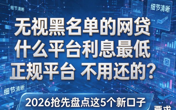 无视黑名单的网贷什么平台利息最低正规平台不用还的?2026抢先盘点这5个新口子