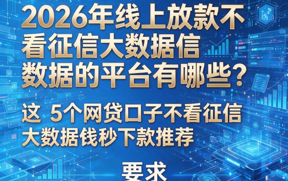 2026年线上放款不看征信大数据的平台有哪些?这5个网贷口子不看征信大数据借钱秒下款推荐