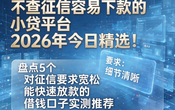 不查征信容易下款的小贷平台2026年今日精选!盘点5个对征信要求宽松且能快速放款的借钱口子实测推荐