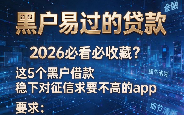 黑户易过的贷款,2026必看必收藏这5个黑户借款稳下对征信要求不高的app