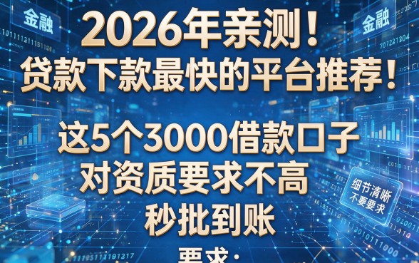 2026年亲测!贷款下款最快的平台推荐:这5个3000借款口子对资质要求不高,秒批到账!