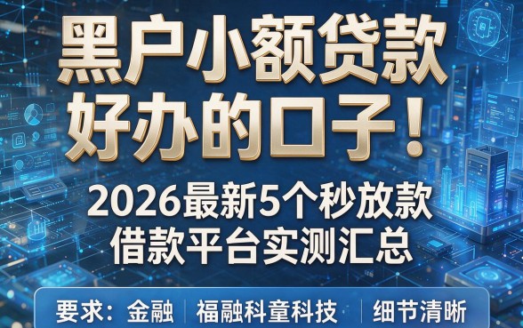 黑户小额贷款好办的口子!2026最新5个秒放款借款平台实测汇总
