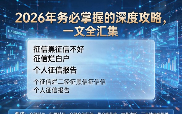 征信黑征信不好征信烂白户个人征信报告:2026年务必掌握的深度攻略,一文全汇集!