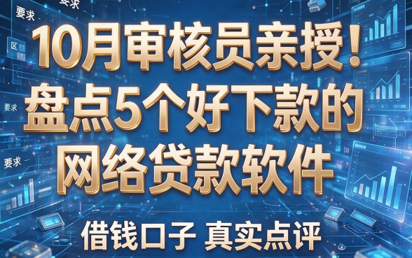 10月审核员亲授!盘点5个好下款的网络贷款软件,借钱口子真实点评