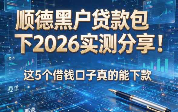 顺德黑户贷款包下2026实测分享！这5个借钱口子真的能下款