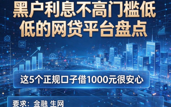 黑户利息不高门槛低的网贷平台盘点,这5个正规口子借1000元很安心