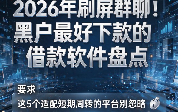 2026年刷屏群聊！黑户最好下款的借款软件盘点，这5个适配短期周转的平台别忽略