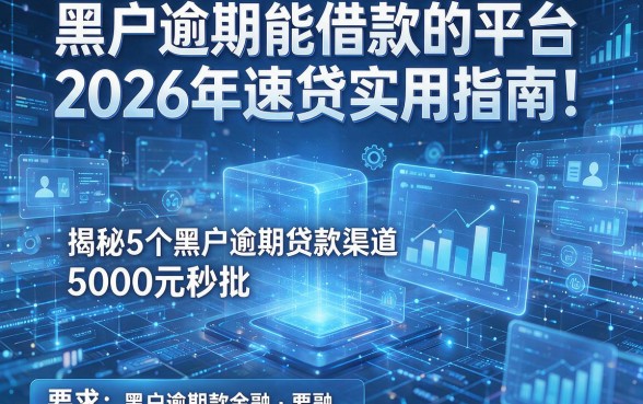 黑户逾期能借款的平台2026年速贷实用指南!揭秘5个黑户逾期贷款渠道5000元秒批