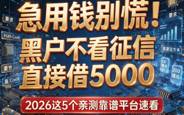 急用钱别慌！黑户不看征信直接借5000，2026这5个亲测靠谱平台速看