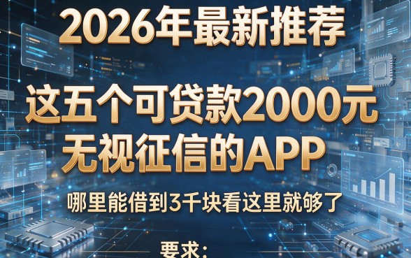 2026年最新推荐:这五个可贷款2000元无视征信的APP,哪里能借到3千块看这里就够了