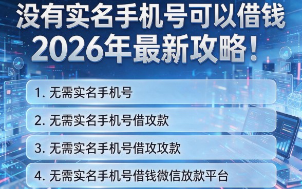 没有实名手机号可以借钱2026年最新攻略!揭秘这五个无需实名手机号借钱微信放款平台