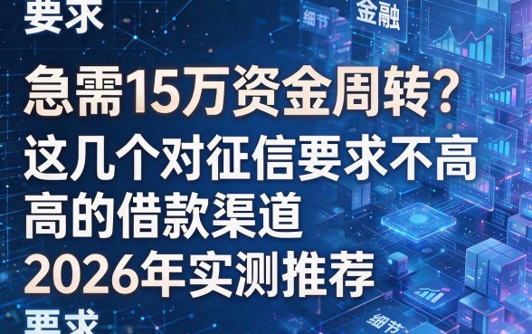 急需15万资金周转?这几个对征信要求不高的借款渠道2026年实测推荐