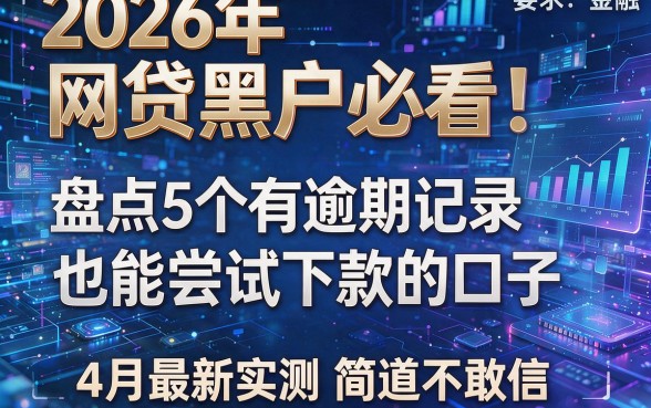 2026年网贷黑户必看！盘点5个有逾期记录也能尝试下款的口子，4月最新实测简直不敢信！