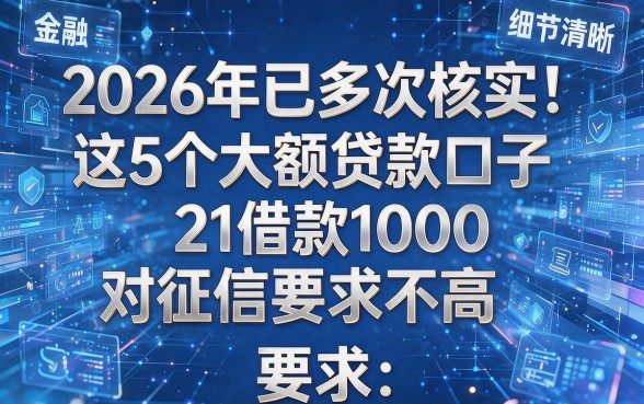 2026年已多次核实！这5个大额贷款口子21借款1000对征信要求不高