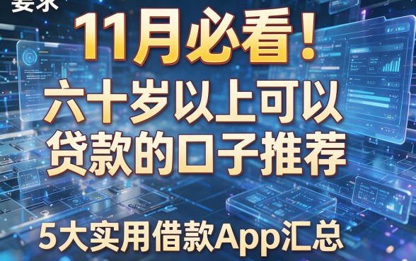11月必看!六十岁以上可以贷款的口子推荐及5大实用借款App汇总