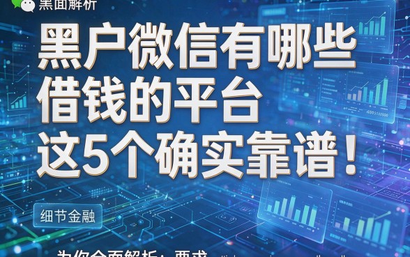 黑户微信有哪些借钱的平台这5个确实靠谱!为你全面解析!