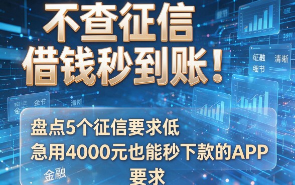 不查征信借钱秒到账!盘点5个征信要求低、急用4000元也能秒下款的APP