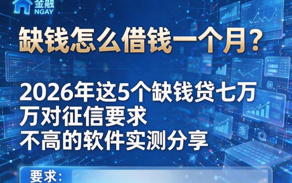 缺钱怎么借钱一个月?2026年这5个缺钱贷七万对征信要求不高的软件实测分享