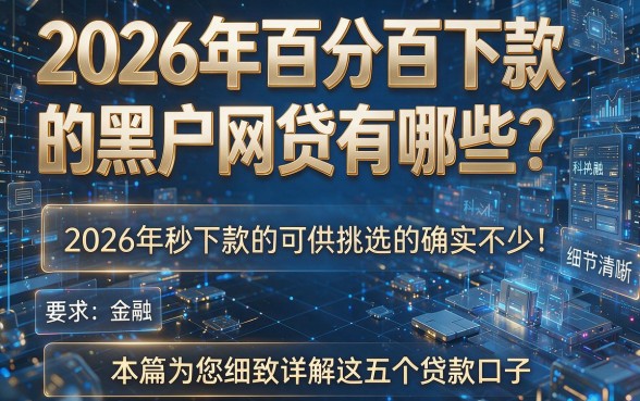 2026年百分百下款的黑户网贷有哪些？2026年秒下款的可供挑选的确实不少！本篇为您细致详解这五个贷款口子！