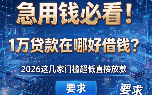 急用钱必看!1万贷款在哪好借钱?2026这几家门槛超低直接放款