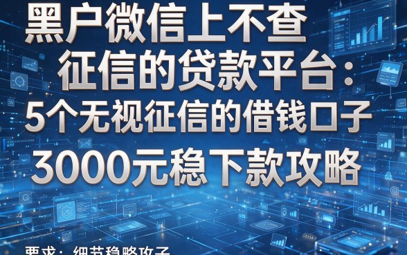 黑户微信上不查征信的贷款平台:5个无视征信的借钱口子,3000元稳下款攻略